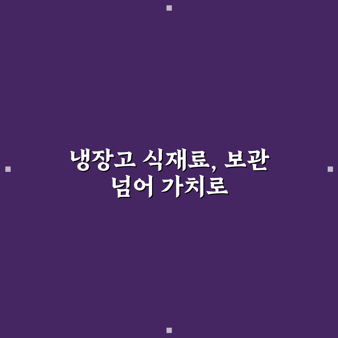 냉장고 식재료 보관법, 완벽 활용을 위한 7가지 체크포인트 총정리