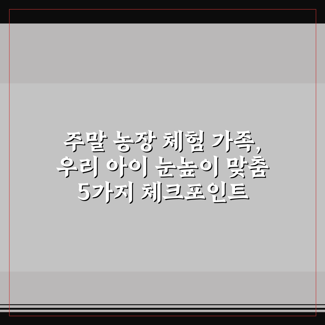 주말 농장 체험 가족, 우리 아이 눈높이 맞춤 5가지 체크포인트