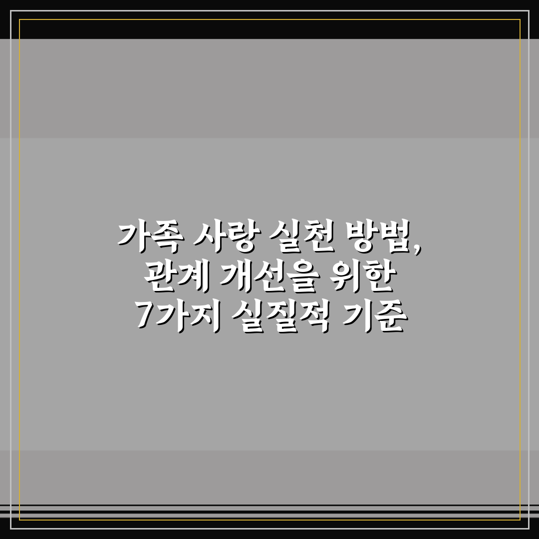 가족 사랑 실천 방법, 관계 개선을 위한 7가지 실질적 기준