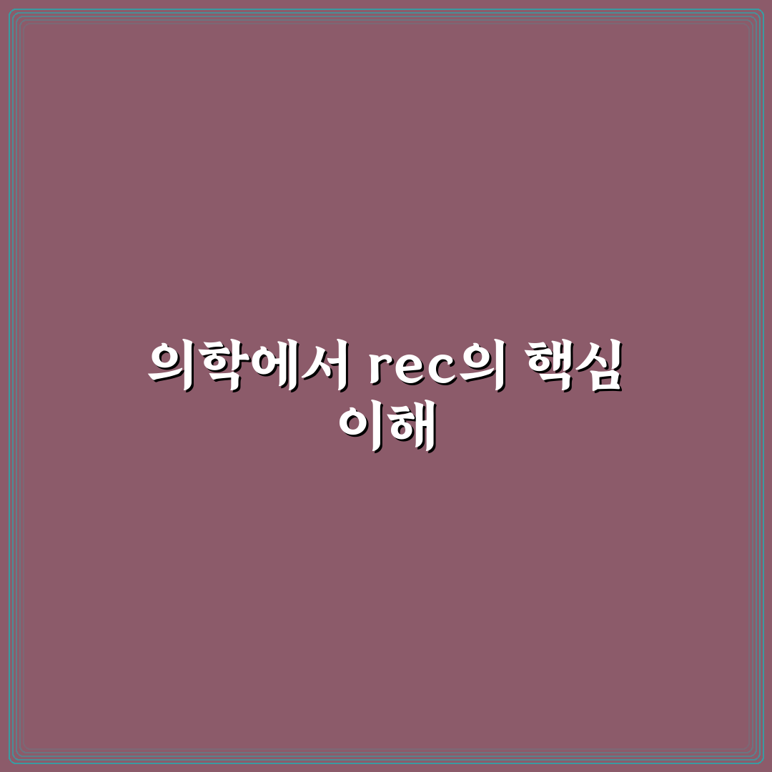 rec 뜻 의학용어 비교와 주요 활용 기준 총정리