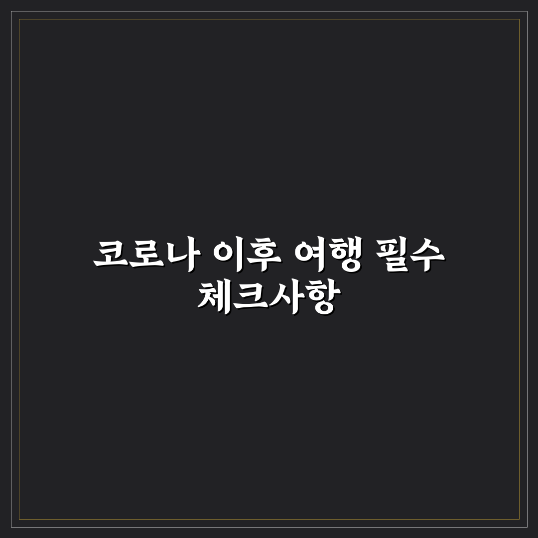 코로나 이후 해외여행 준비 7가지 핵심가이드와 비교 분석