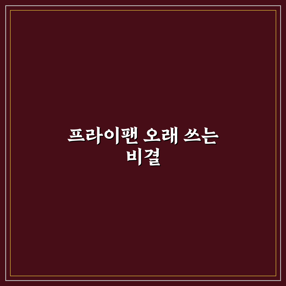 프라이팬 관리법 오래 쓰는 5가지 핵심가이드와 체크포인트
