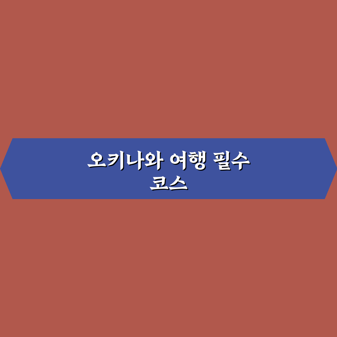 오키나와 꼭 가야할곳 7가지 기준별 비교와 총정리