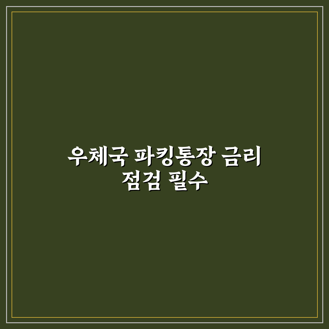 우체국 파킹통장 이율 비교와 주요 체크포인트 분석