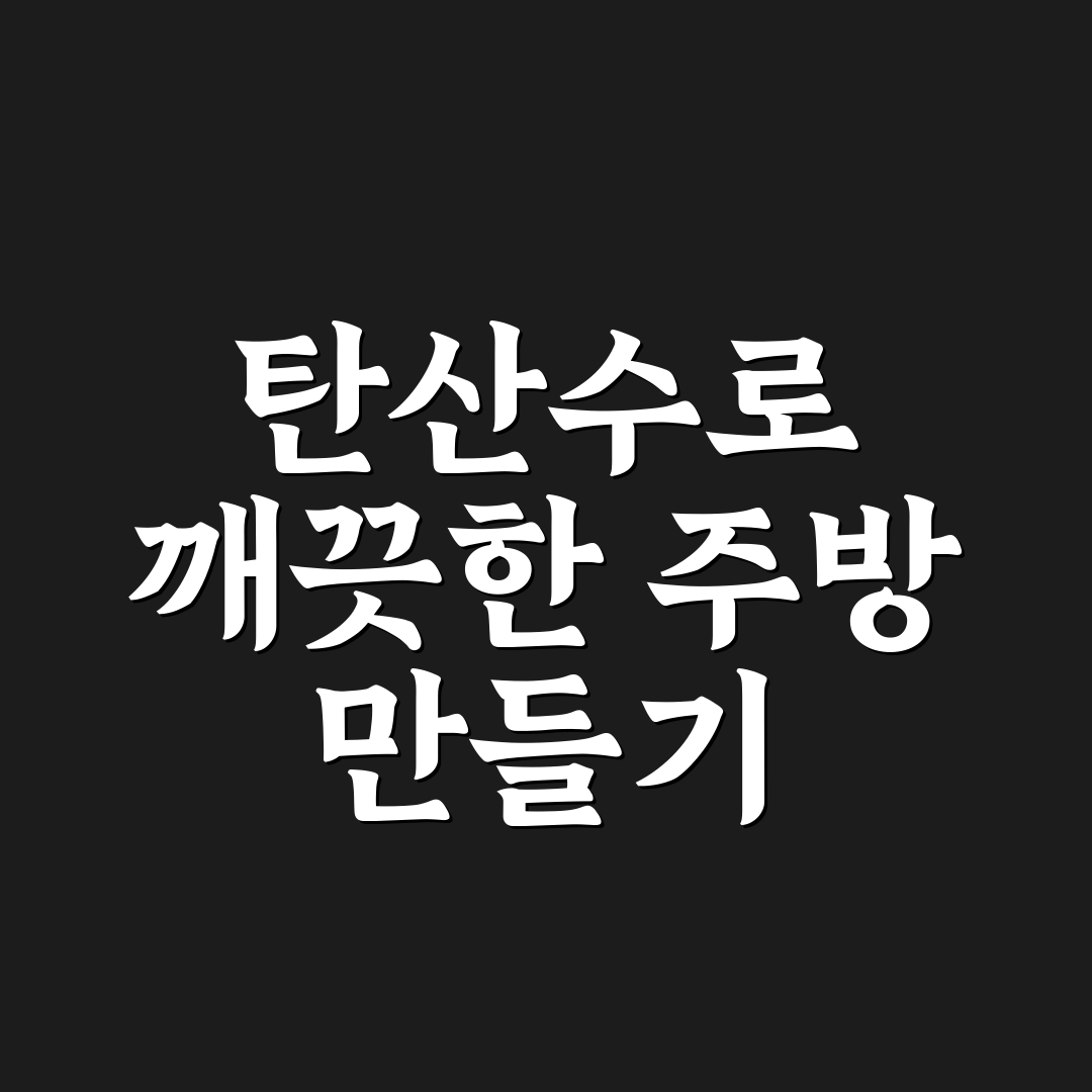 탄산수 활용 주방 청소 5포인트 핵심가이드와 효과 판단