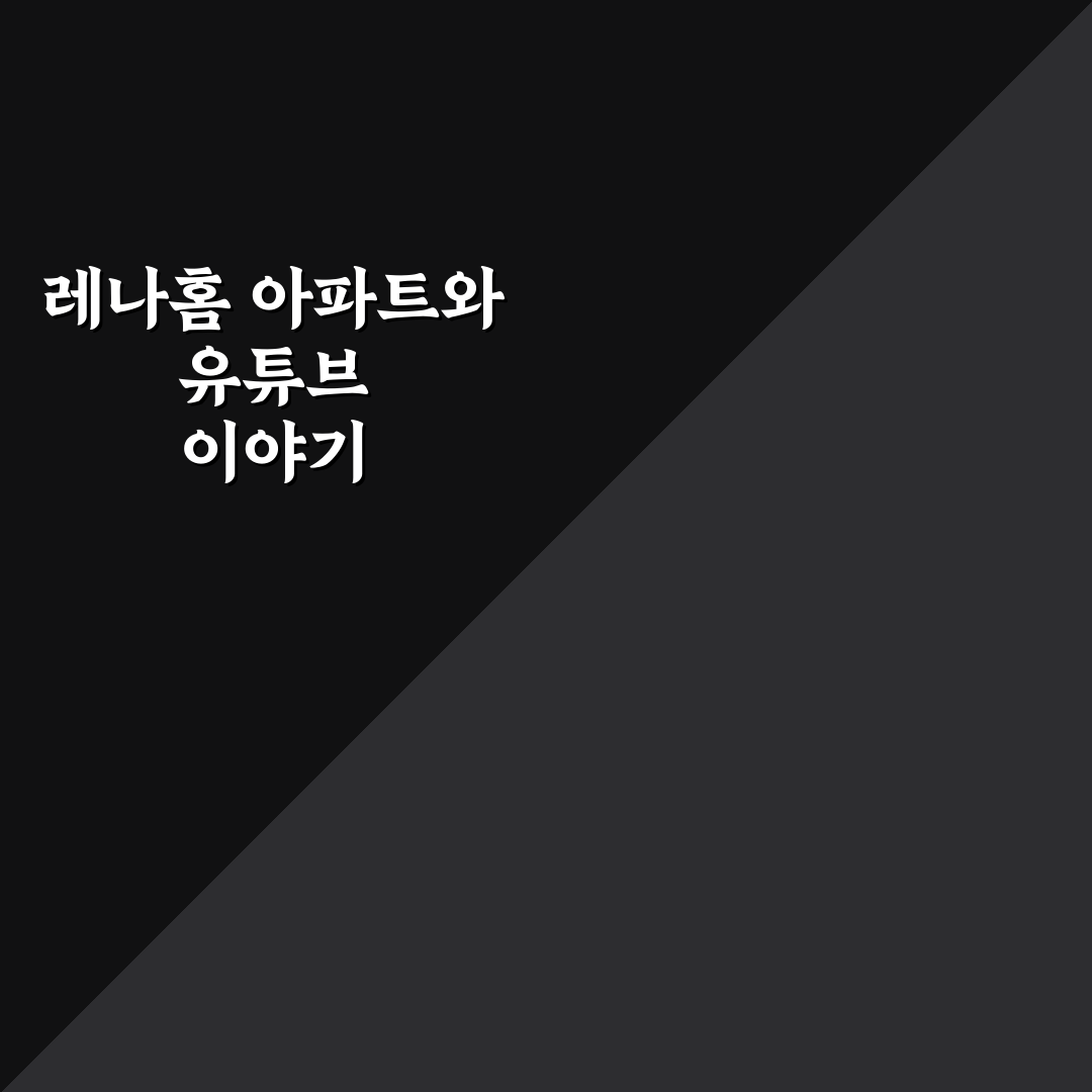 유튜버 레나홈 아파트 정보와 방문 후기 정리