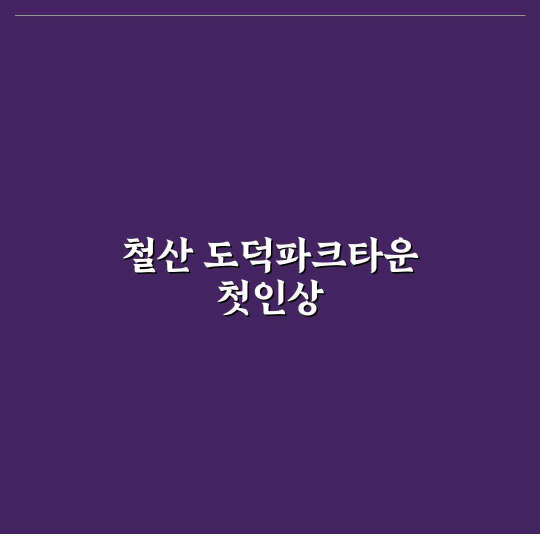 철산 도덕파크타운 방문 후기, 실제로 가보니 어떠했나