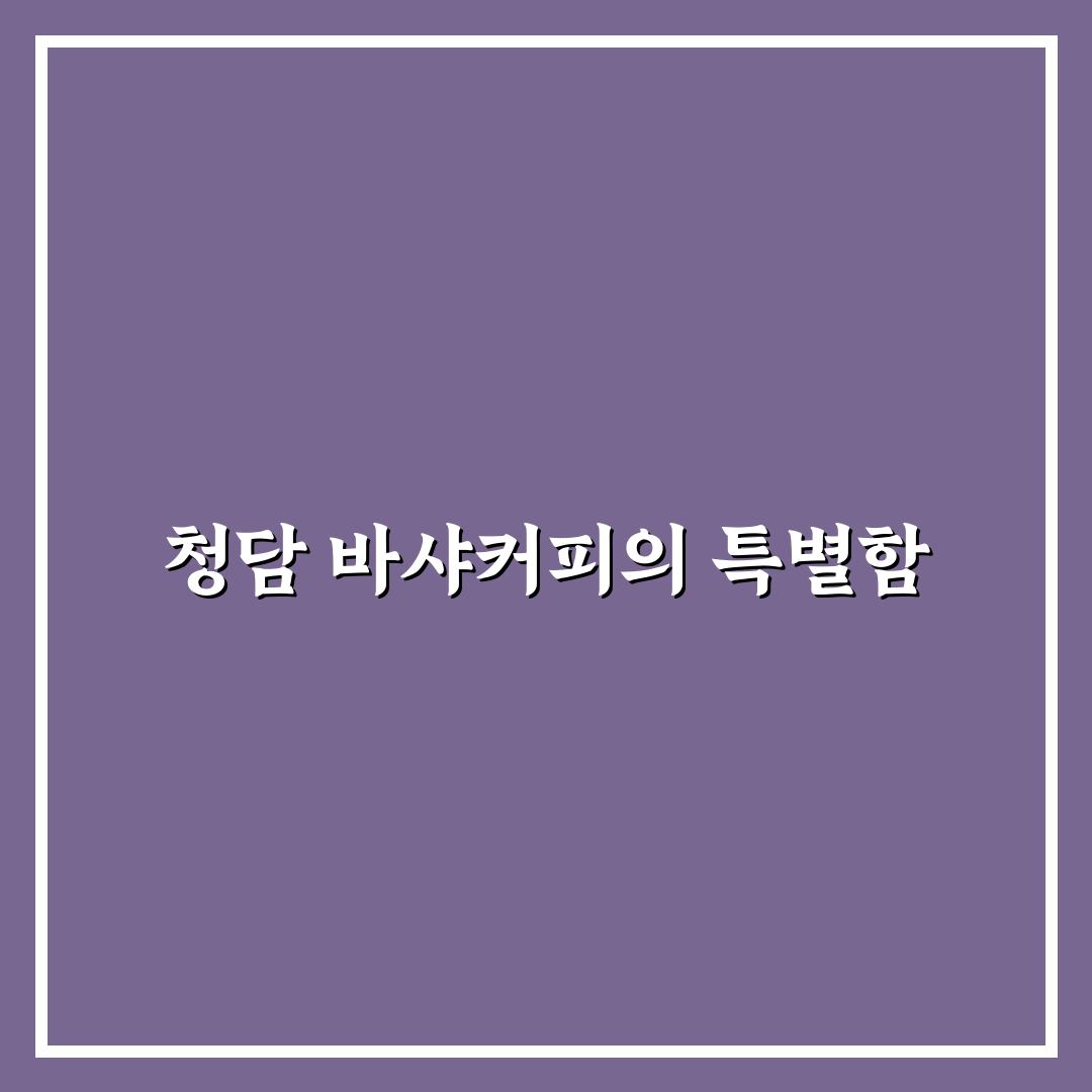 청담 바샤커피 방문 전 알아두면 좋은 꿀팁 정리