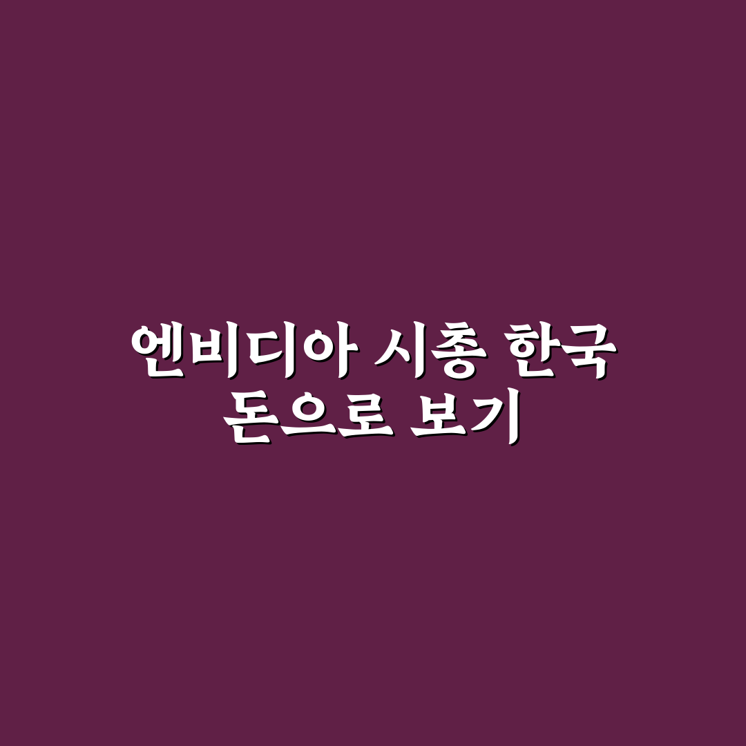엔비디아 시총 한국돈으로 쉽게 알아보는 최신 정보 정리