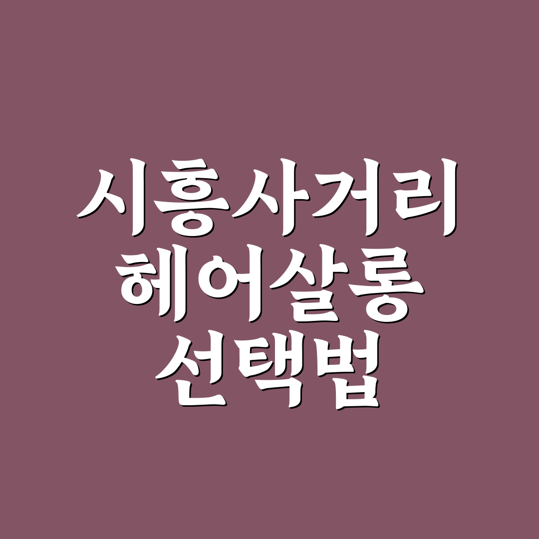 시흥사거리 토리헤어 선택을 위한 5가지 기준 분석