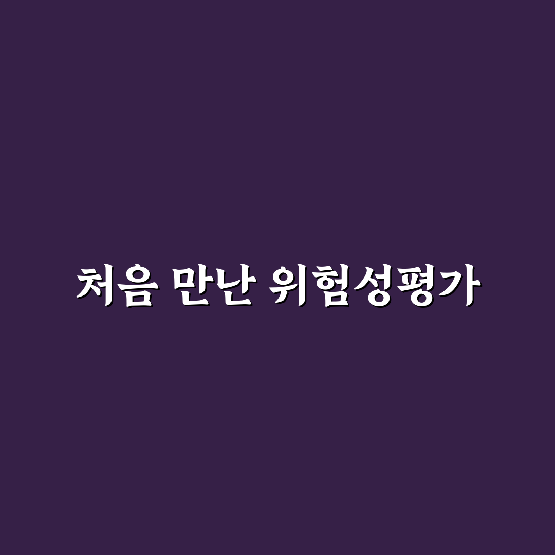 위험성평가 최초 실시 시기 직접 알아보니 준비해야 할 점들