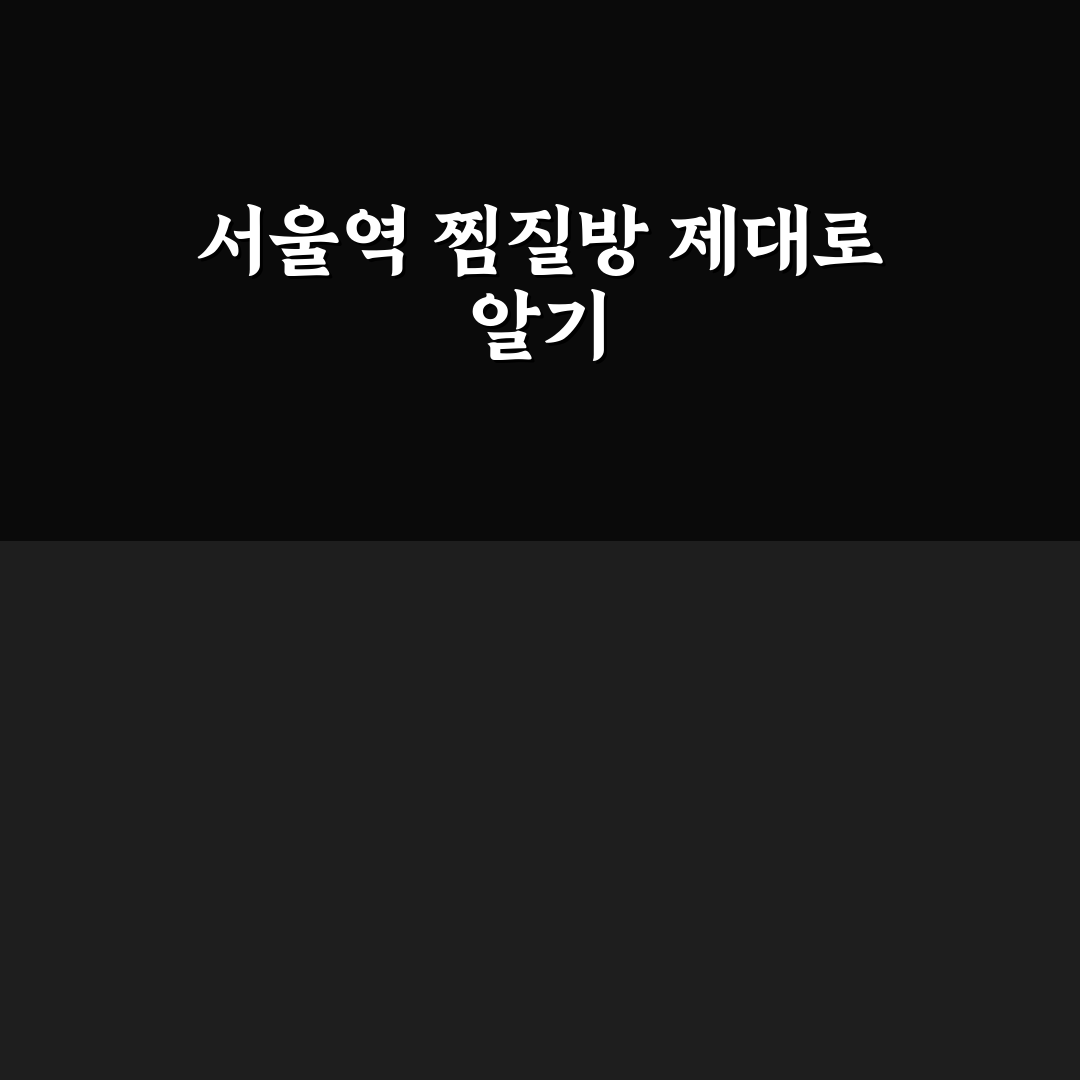 서울역 실로암 찜질방 이용 꿀팁과 시설 정보 공유