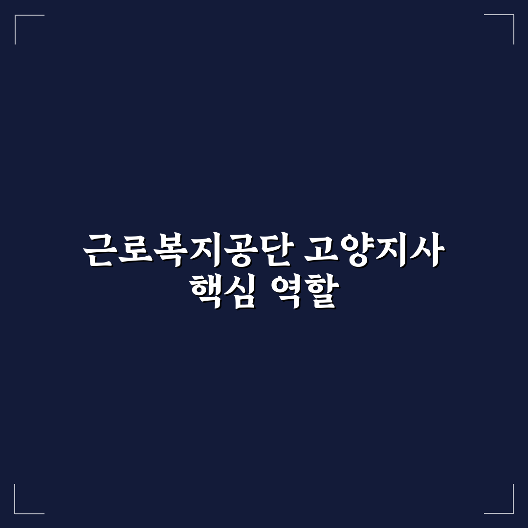 근로복지공단 고양지사 서비스 품질 비교와 운영 기준 총정리